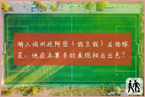 湖人试训迈阿密(俄亥俄)后场球星,他在本赛季的表现相当出色?