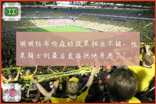 明明防布伦森的效果相当不错,结果骑士到最后直接把他弃用了?