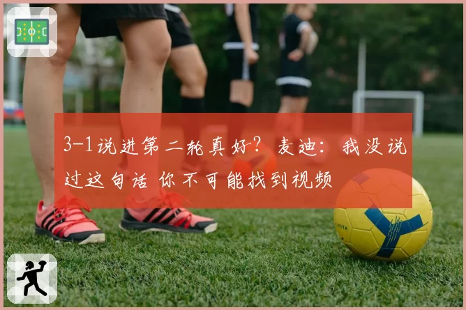3-1说进第二轮真好?麦迪:我没说过这句话 你不可能找到视频