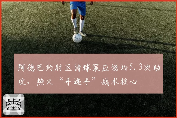 阿德巴约肘区持球策应场均5.3次助攻，热火“手递手”战术核心