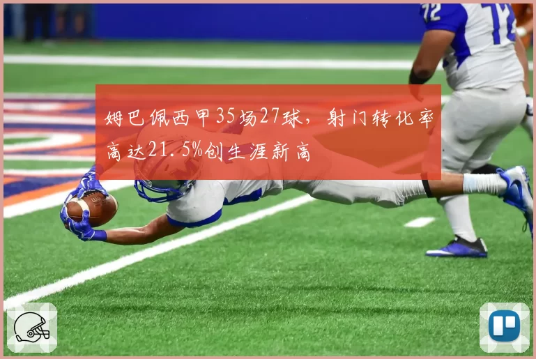 姆巴佩西甲35场27球,射门转化率高达21.5%创生涯新高