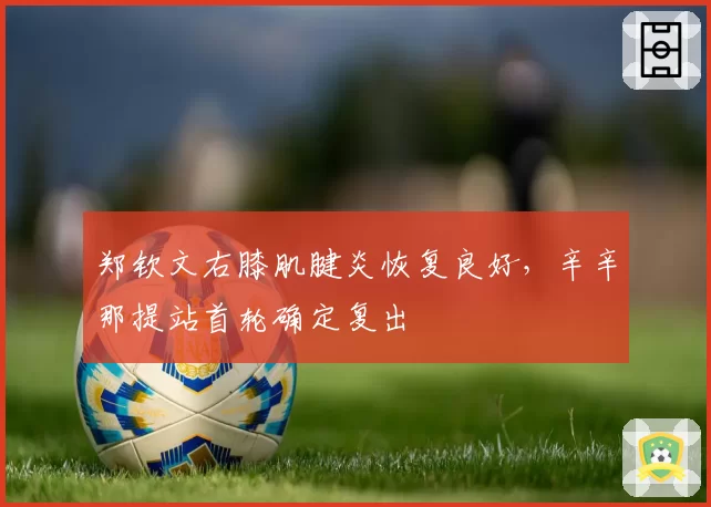 郑钦文右膝肌腱炎恢复良好,辛辛那提站首轮确定复出