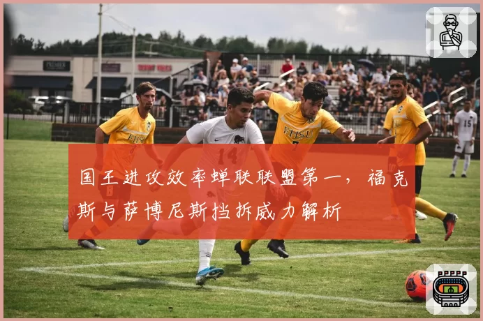 国王进攻效率蝉联联盟第一,福克斯与萨博尼斯挡拆威力解析