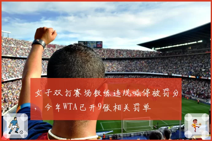 女子双打赛场教练违规喊停被罚分，今年WTA已开9张相关罚单