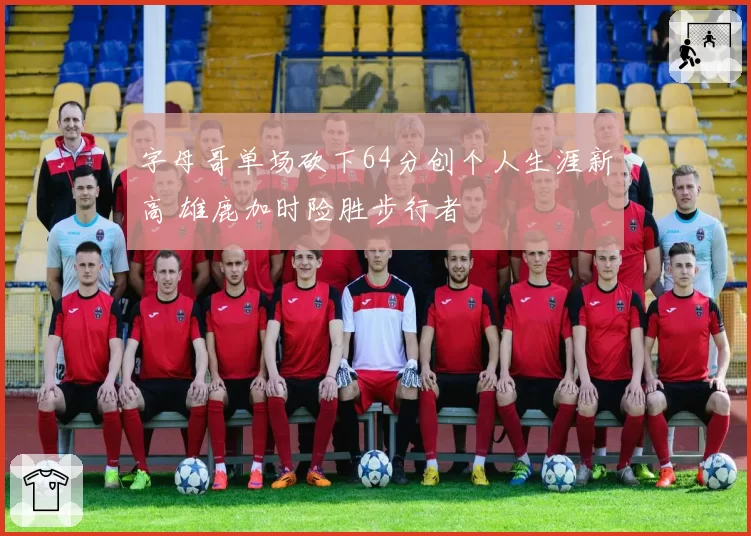 字母哥单场砍下64分创个人生涯新高 雄鹿加时险胜步行者