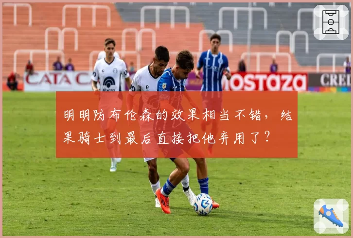 明明防布伦森的效果相当不错，结果骑士到最后直接把他弃用了？