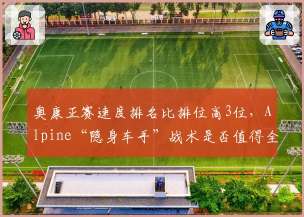奥康正赛速度排名比排位高3位，Alpine“隐身车手”战术是否值得全联盟效仿？