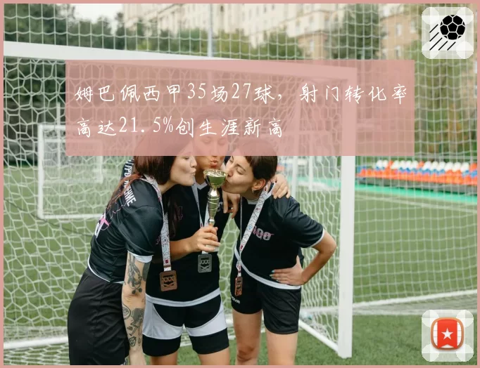 姆巴佩西甲35场27球，射门转化率高达21.5%创生涯新高