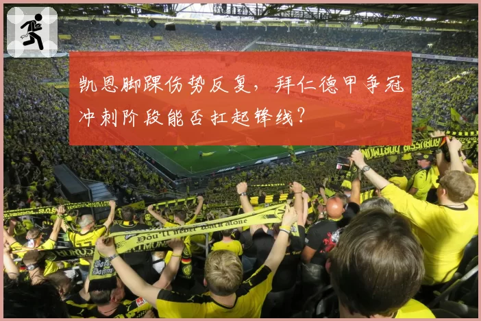 凯恩脚踝伤势反复,拜仁德甲争冠冲刺阶段能否扛起锋线?