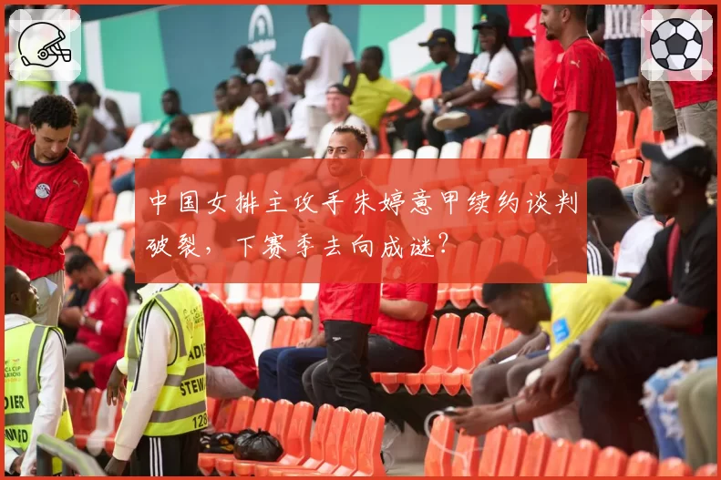 中国女排主攻手朱婷意甲续约谈判破裂,下赛季去向成谜?