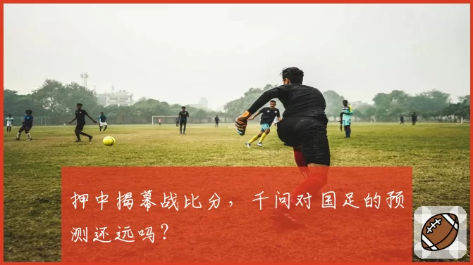 押中揭幕战比分,千问对国足的预测还远吗?