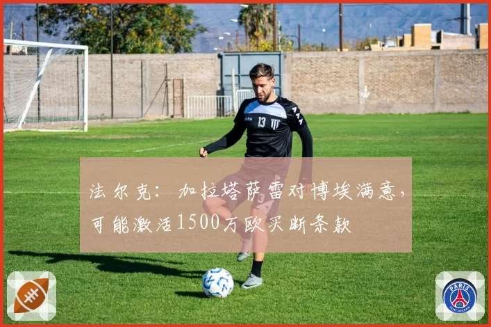 法尔克：加拉塔萨雷对博埃满意，可能激活1500万欧买断条款